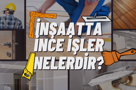 İnşaatta İnce İşler nelerdir? Maliyetleri Nasıl Hesaplanır?